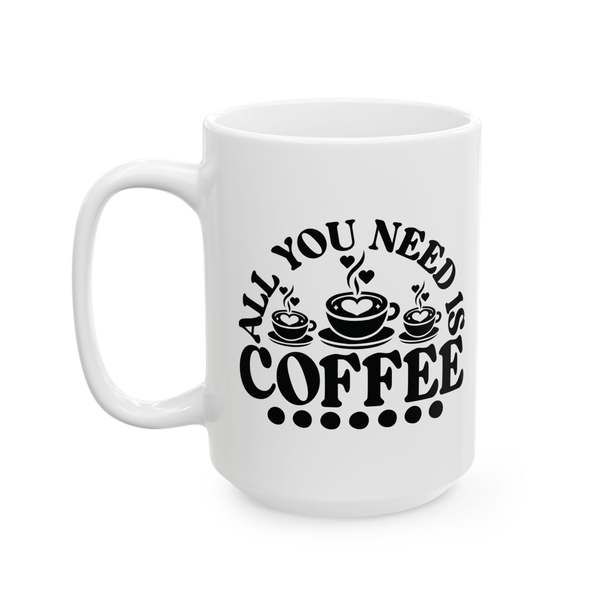 All You Need Is Coffee Mug (11oz/15oz)